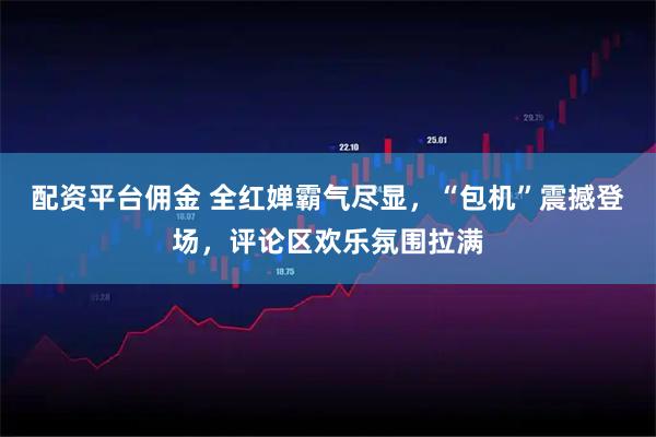 配资平台佣金 全红婵霸气尽显，“包机”震撼登场，评论区欢乐氛围拉满