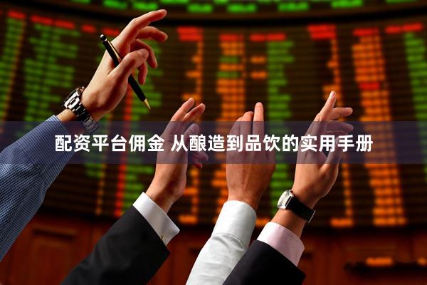 配资平台佣金 从酿造到品饮的实用手册