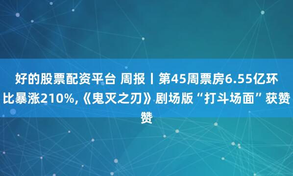 好的股票配资平台 周报丨第45周票房6.55亿环比暴涨210%,《鬼灭之刃》剧场版“打斗场面”获赞