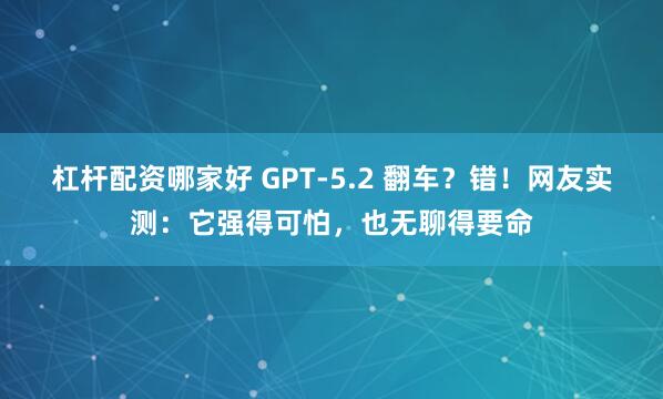 杠杆配资哪家好 GPT-5.2 翻车？错！网友实测：它强得可怕，也无聊得要命