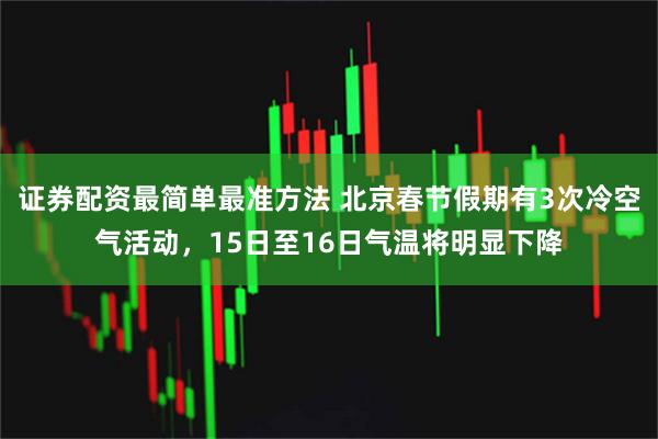 证券配资最简单最准方法 北京春节假期有3次冷空气活动，15日至16日气温将明显下降