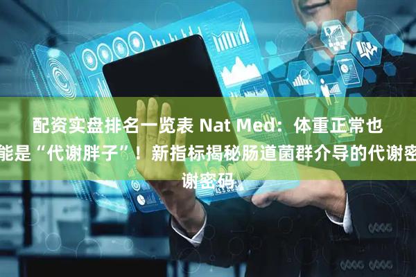 配资实盘排名一览表 Nat Med：体重正常也可能是“代谢胖子”！新指标揭秘肠道菌群介导的代谢密码