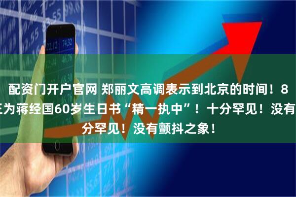 配资门开户官网 郑丽文高调表示到北京的时间！82岁蒋中正为蒋经国60岁生日书“精一执中”！十分罕见！没有颤抖之象！