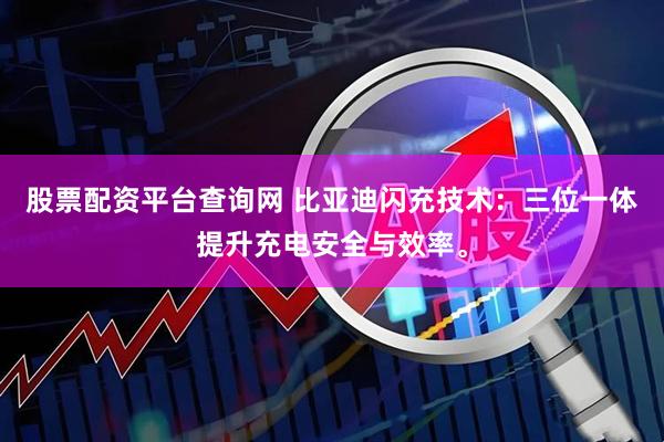 股票配资平台查询网 比亚迪闪充技术：三位一体提升充电安全与效率。