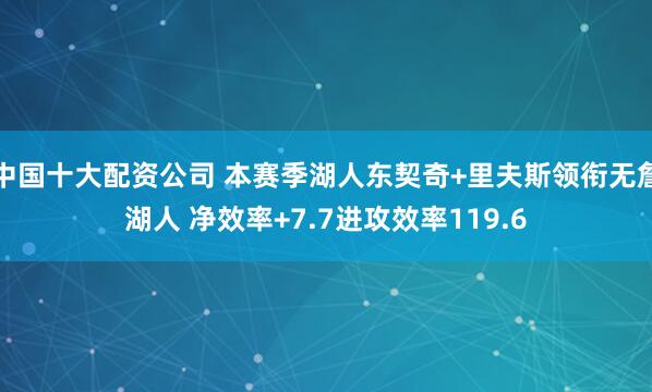 中国十大配资公司 本赛季湖人东契奇+里夫斯领衔无詹湖人 净效率+7.7进攻效率119.6