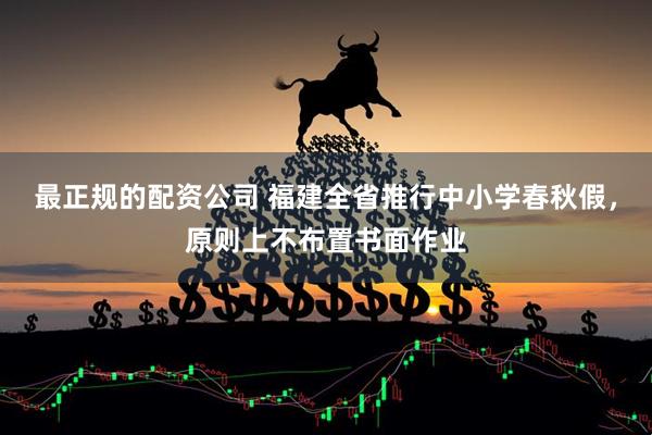 最正规的配资公司 福建全省推行中小学春秋假，原则上不布置书面作业