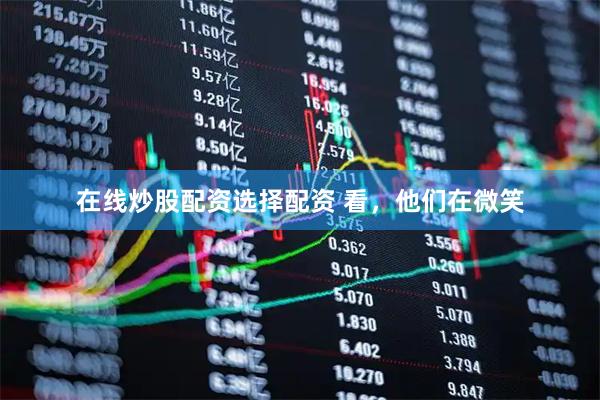 在线炒股配资选择配资 看,他们在微笑